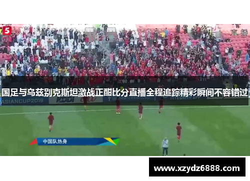 国足与乌兹别克斯坦激战正酣比分直播全程追踪精彩瞬间不容错过