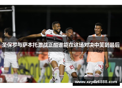 圣保罗与萨本托激战正酣谁能在这场对决中笑到最后