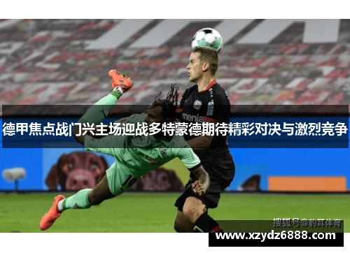 德甲焦点战门兴主场迎战多特蒙德期待精彩对决与激烈竞争