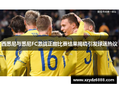 西悉尼与悉尼FC激战正酣比赛结果揭晓引发球迷热议