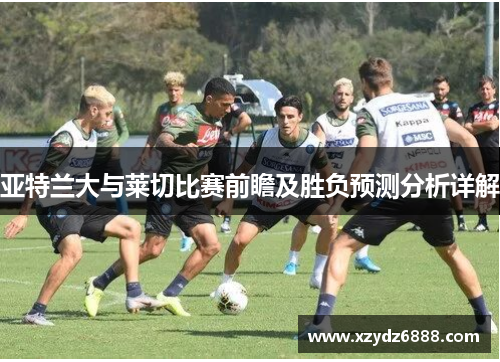 亚特兰大与莱切比赛前瞻及胜负预测分析详解