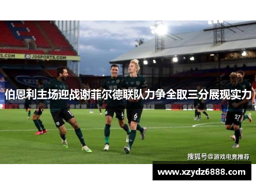 伯恩利主场迎战谢菲尔德联队力争全取三分展现实力