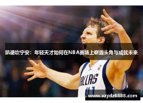 凯德坎宁安：年轻天才如何在NBA赛场上崭露头角与成就未来