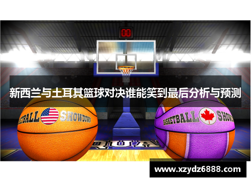 新西兰与土耳其篮球对决谁能笑到最后分析与预测